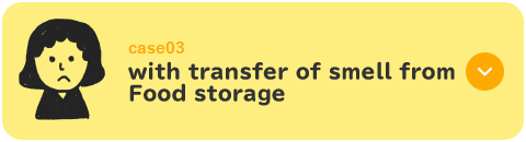 case03 においの強い食品を冷蔵庫に入れると冷蔵庫全体が臭くなっちゃう…食品ににおいが移ってしまっておいしくない…